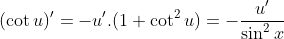 (\cot u)'=-u'.(1+\cot^2u)=-\frac{u'}{\sin^2x}